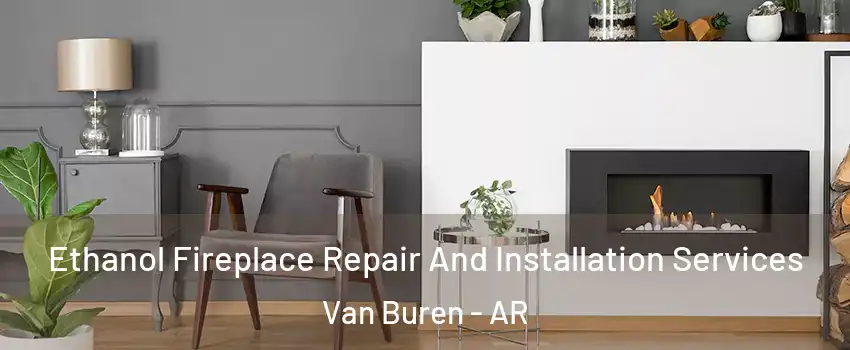 Ethanol Fireplace Repair And Installation Services Van Buren - AR