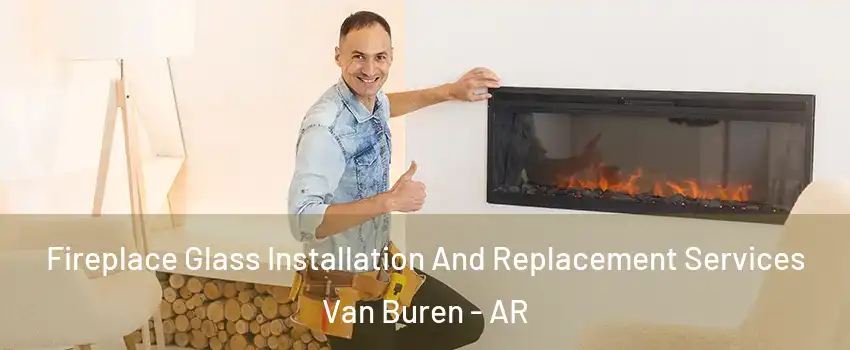  Fireplace Glass Installation And Replacement Services Van Buren - AR
