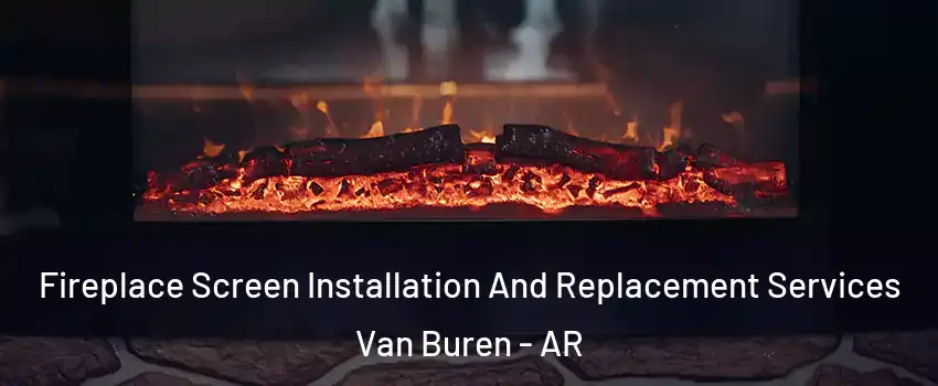  Fireplace Screen Installation And Replacement Services Van Buren - AR