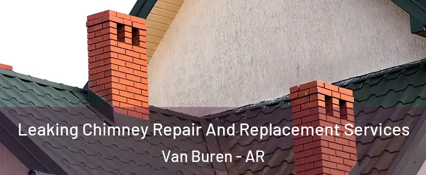  Leaking Chimney Repair And Replacement Services Van Buren - AR