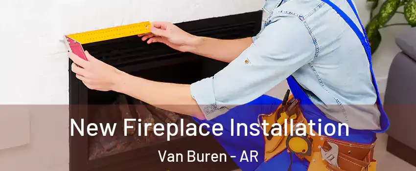  New Fireplace Installation Van Buren - AR