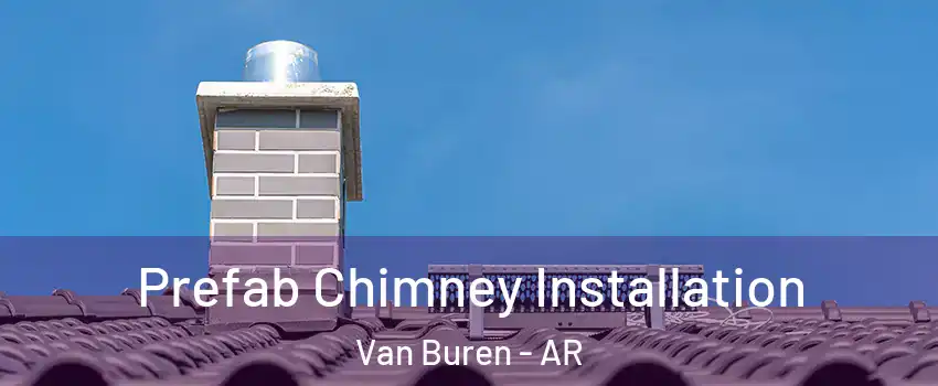  Prefab Chimney Installation Van Buren - AR