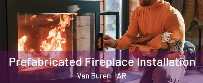  Prefabricated Fireplace Installation Van Buren - AR
