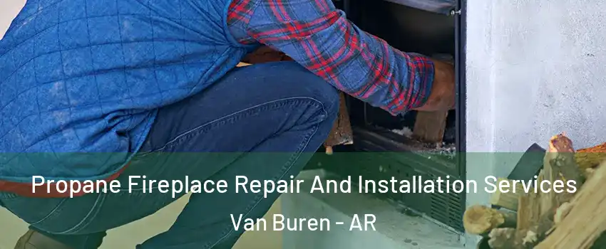  Propane Fireplace Repair And Installation Services Van Buren - AR