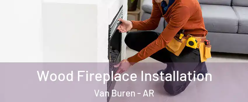  Wood Fireplace Installation Van Buren - AR