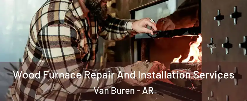  Wood Furnace Repair And Installation Services Van Buren - AR